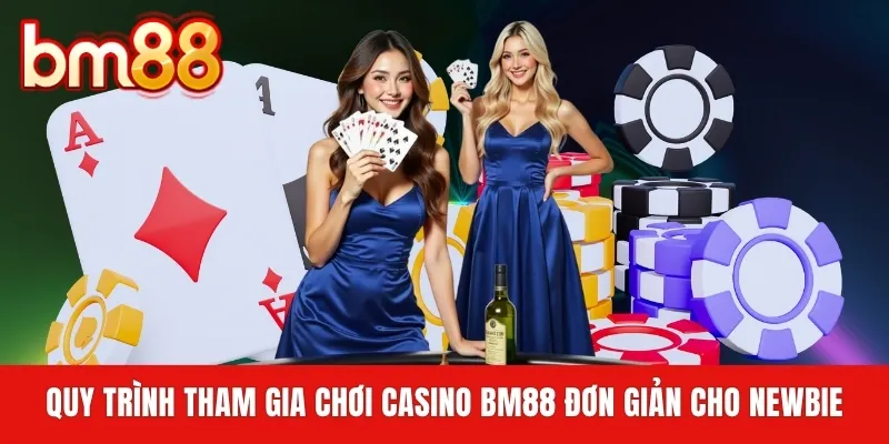 Quy trình tham gia chơi Casino BM88 đơn giản cho newbie