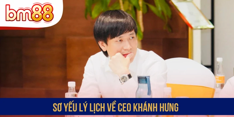Sơ yếu lý lịch về CEO Khánh Hưng