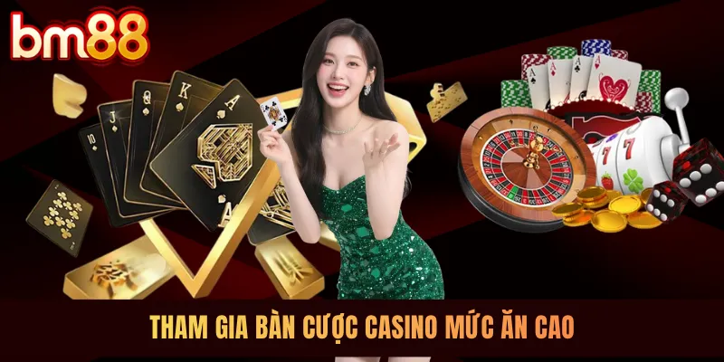 Tham gia bàn cược Casino mức ăn cao